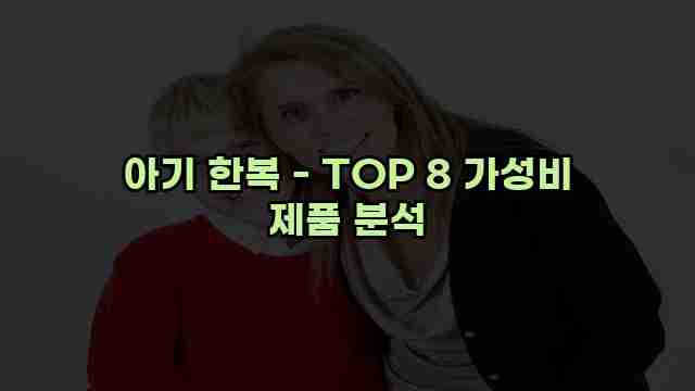 아기 한복 - TOP 8 가성비 제품 분석