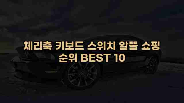 체리축 키보드 스위치 알뜰 쇼핑 순위 BEST 10