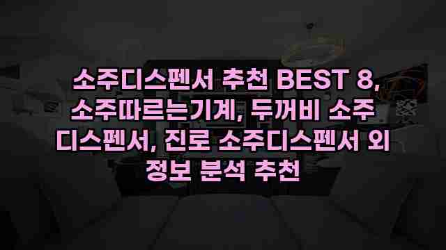  소주디스펜서 추천 BEST 8, 소주따르는기계, 두꺼비 소주 디스펜서, 진로 소주디스펜서 외 정보 분석 추천