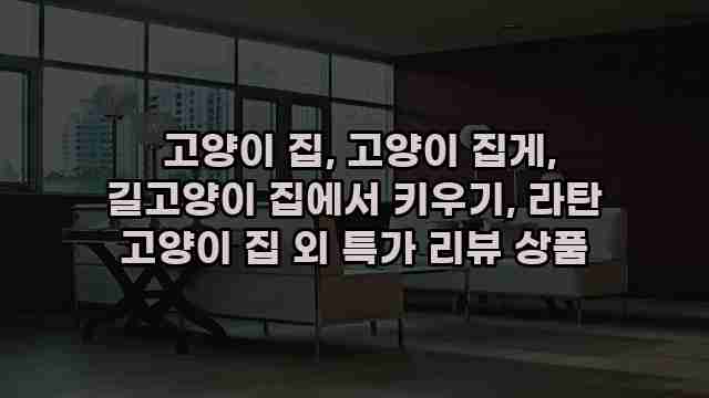  고양이 집, 고양이 집게, 길고양이 집에서 키우기, 라탄 고양이 집 외 특가 리뷰 상품