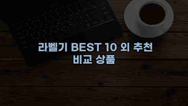  라벨기 BEST 10 외 추천 비교 상품