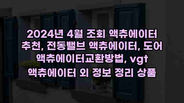 2024년 4월 조회 액츄에이터 추천, 전동밸브 액츄에이터, 도어 액츄에이터교환방법, vgt 액츄에이터 외 정보 정리 상품