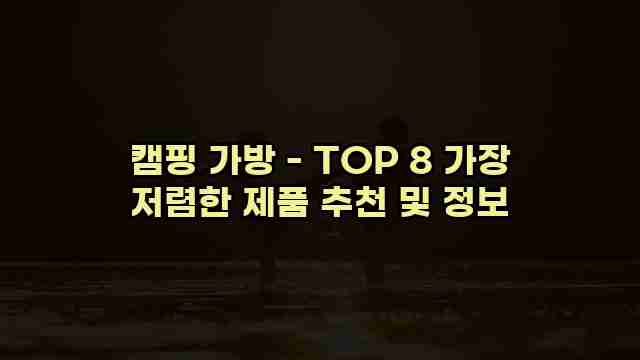 캠핑 가방 - TOP 8 가장 저렴한 제품 추천 및 정보