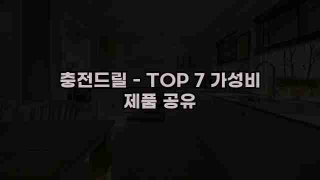 충전드릴 - TOP 7 가성비 제품 공유