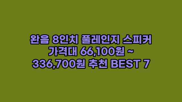 완음 8인치 풀레인지 스피커 가격대 66,100원 ~ 336,700원 추천 BEST 7