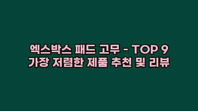 엑스박스 패드 고무 - TOP 9 가장 저렴한 제품 추천 및 리뷰