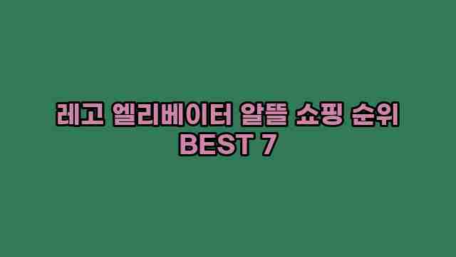 레고 엘리베이터 알뜰 쇼핑 순위 BEST 7