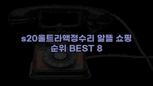 s20울트라액정수리 알뜰 쇼핑 순위 BEST 8