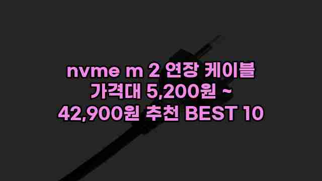 nvme m 2 연장 케이블 가격대 5,200원 ~ 42,900원 추천 BEST 10