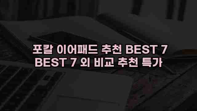  포칼 이어패드 추천 BEST 7 BEST 7 외 비교 추천 특가