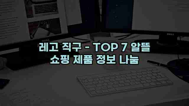 레고 직구 - TOP 7 알뜰 쇼핑 제품 정보 나눔