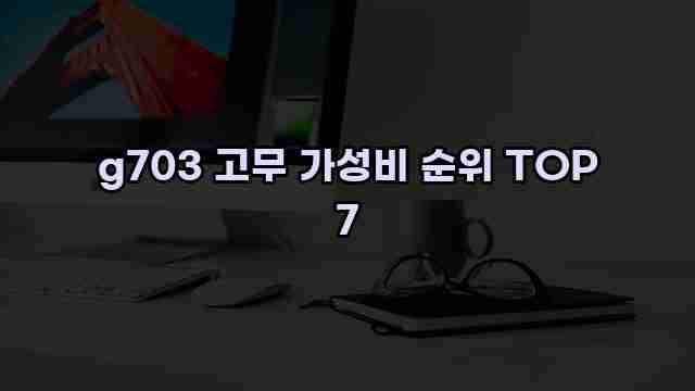 g703 고무 가성비 순위 TOP 7