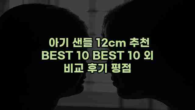  아기 샌들 12cm 추천 BEST 10 BEST 10 외 비교 후기 평점