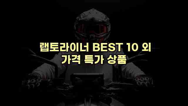  랩토라이너 BEST 10 외 가격 특가 상품