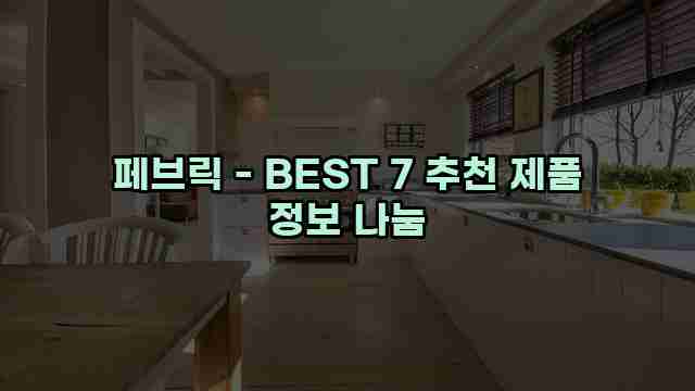 페브릭 - BEST 7 추천 제품 정보 나눔