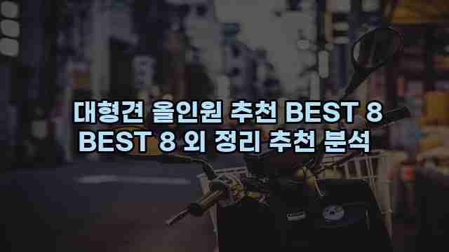  대형견 올인원 추천 BEST 8 BEST 8 외 정리 추천 분석