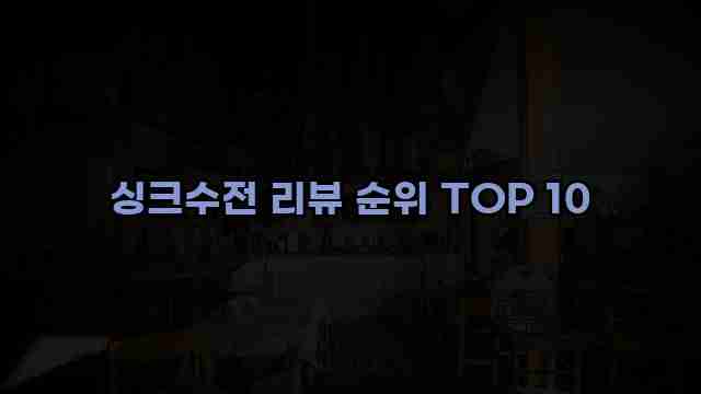 싱크수전 리뷰 순위 TOP 10