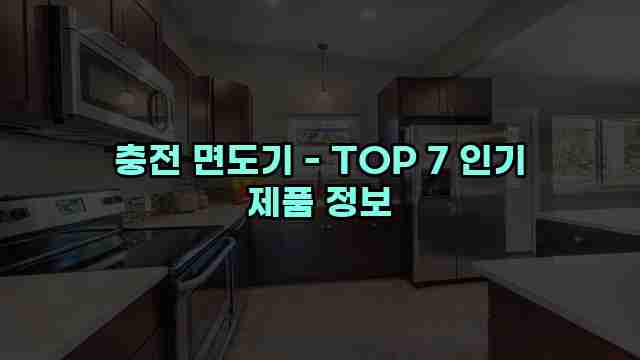 충전 면도기 - TOP 7 인기 제품 정보