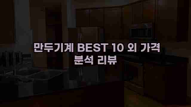  만두기계 BEST 10 외 가격 분석 리뷰