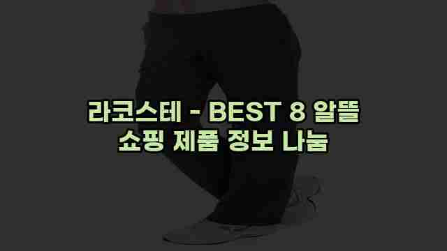 라코스테 - BEST 8 알뜰 쇼핑 제품 정보 나눔