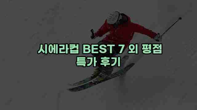  시에라컵 BEST 7 외 평점 특가 후기