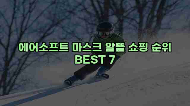 에어소프트 마스크 알뜰 쇼핑 순위 BEST 7