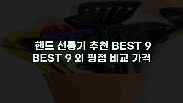  핸드 선풍기 추천 BEST 9 BEST 9 외 평점 비교 가격