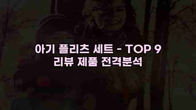 아기 플리츠 세트 - TOP 9 리뷰 제품 전격분석