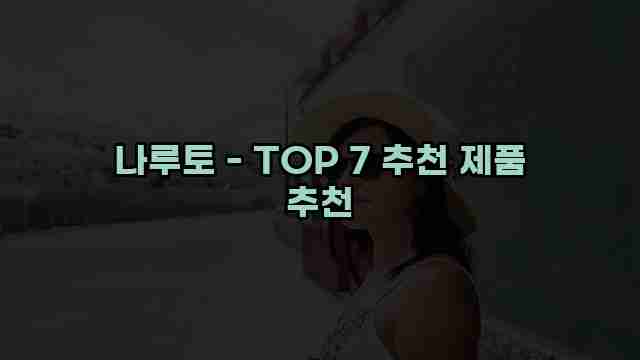 나루토 - TOP 7 추천 제품 추천