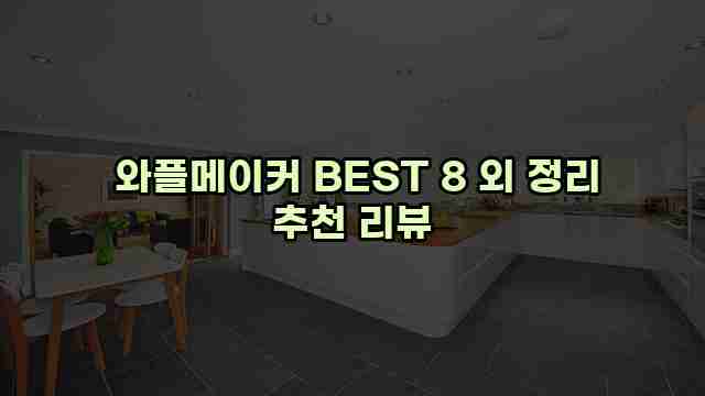  와플메이커 BEST 8 외 정리 추천 리뷰