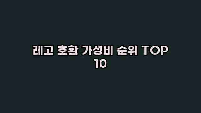 레고 호환 가성비 순위 TOP 10