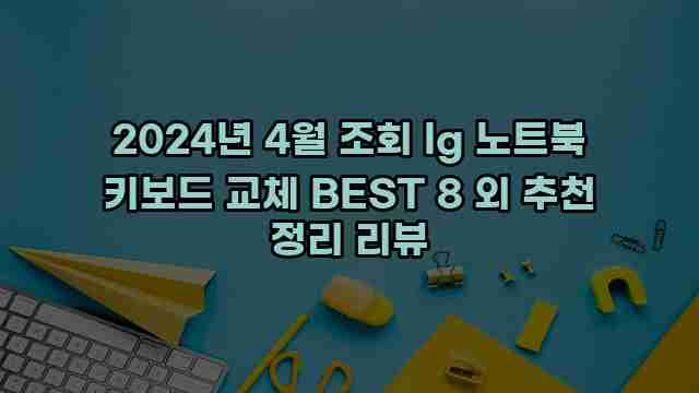 2024년 4월 조회 lg 노트북 키보드 교체 BEST 8 외 추천 정리 리뷰