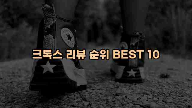 크록스 리뷰 순위 BEST 10