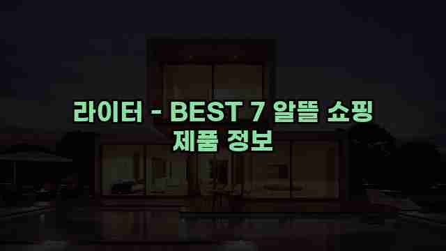 라이터 - BEST 7 알뜰 쇼핑 제품 정보