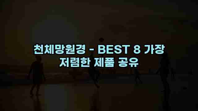 천체망원경 - BEST 8 가장 저렴한 제품 공유