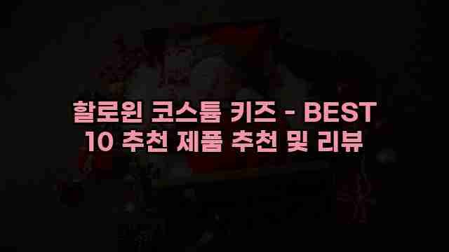 할로윈 코스튬 키즈 - BEST 10 추천 제품 추천 및 리뷰