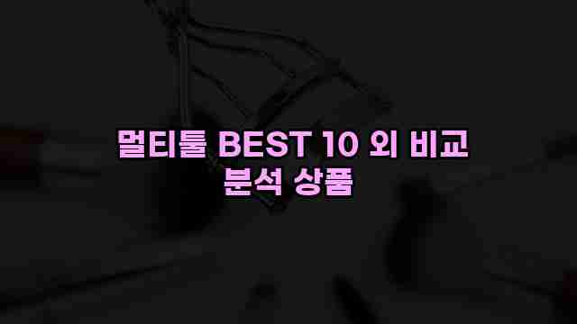  멀티툴 BEST 10 외 비교 분석 상품