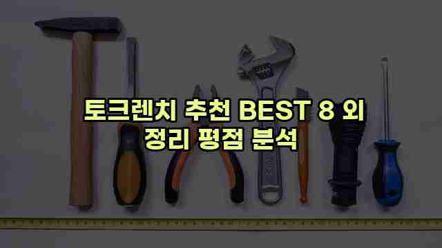  토크렌치 추천 BEST 8 외 정리 평점 분석