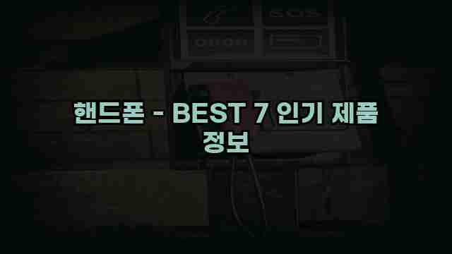 핸드폰 - BEST 7 인기 제품 정보