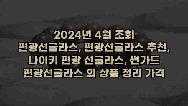 2024년 4월 조회 편광선글라스, 편광선글라스 추천, 나이키 편광 선글라스, 썬가드 편광선글라스 외 상품 정리 가격