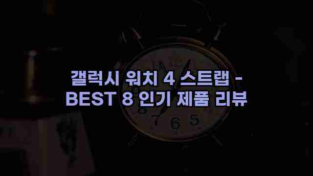 갤럭시 워치 4 스트랩 - BEST 8 인기 제품 리뷰