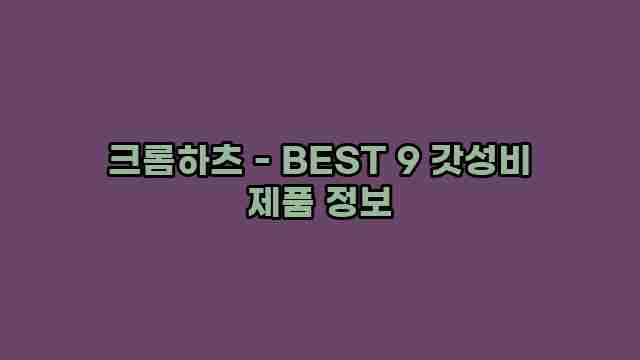 크롬하츠 - BEST 9 갓성비 제품 정보