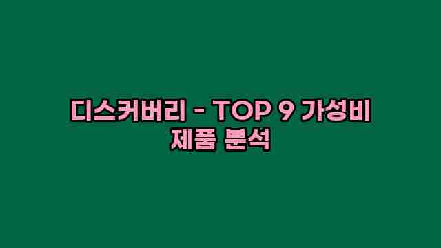 디스커버리 - TOP 9 가성비 제품 분석