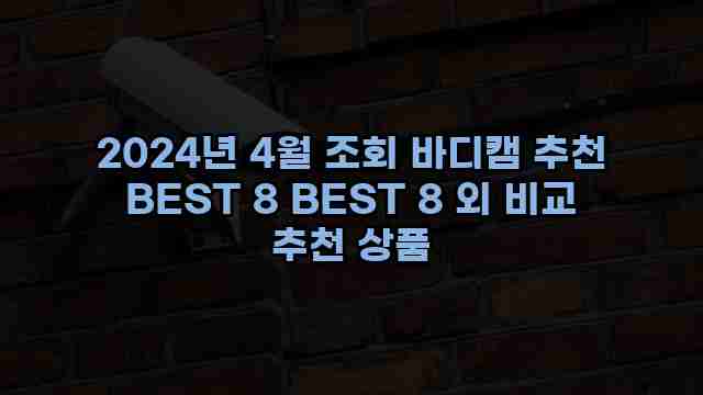 2024년 4월 조회 바디캠 추천 BEST 8 BEST 8 외 비교 추천 상품