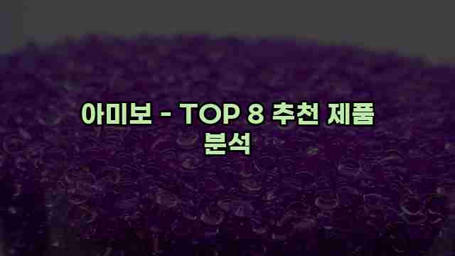 아미보 - TOP 8 추천 제품 분석