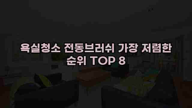 욕실청소 전동브러쉬 가장 저렴한 순위 TOP 8