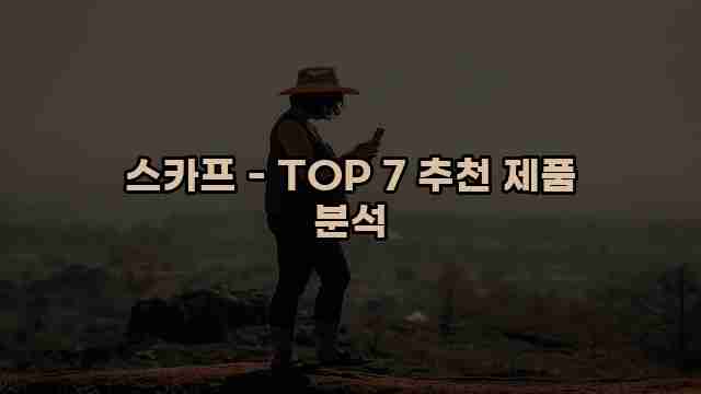 스카프 - TOP 7 추천 제품 분석