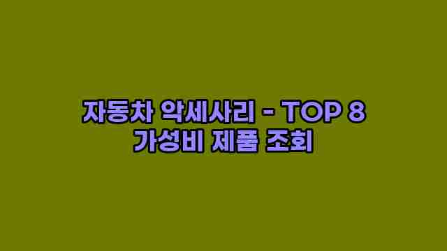 자동차 악세사리 - TOP 8 가성비 제품 조회