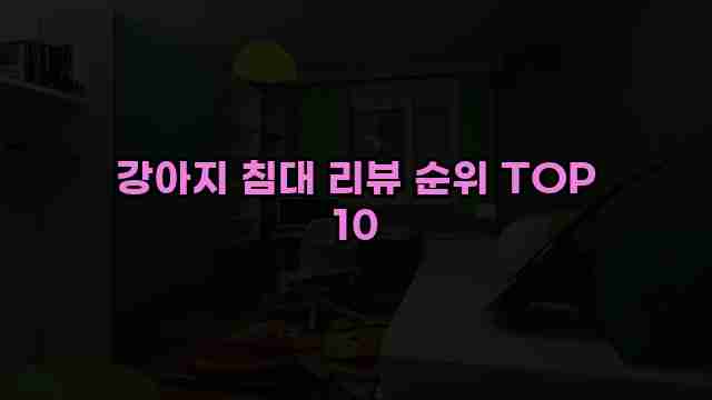 강아지 침대 리뷰 순위 TOP 10