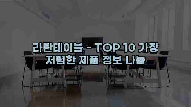 라탄테이블 - TOP 10 가장 저렴한 제품 정보 나눔